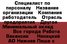 Специалист по персоналу › Название организации ­ Компания-работодатель › Отрасль предприятия ­ Другое › Минимальный оклад ­ 19 000 - Все города Работа » Вакансии   . Ненецкий АО,Нижняя Пеша с.